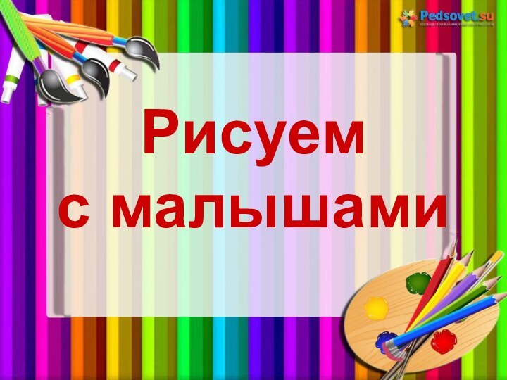 Рисуем  с малышами