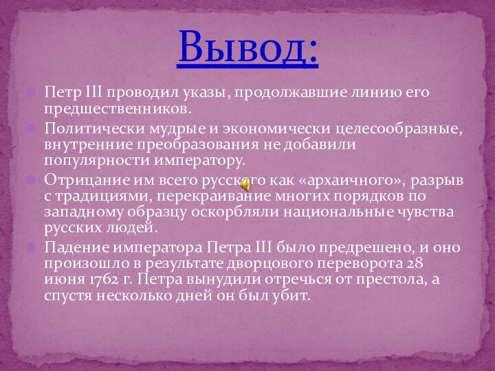 Петр III проводил указы, продолжавшие линию его предшественников.Политически мудрые и экономически целесообразные,