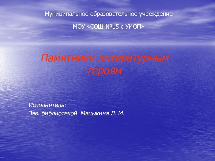 Муниципальное образовательное учреждение  МОУ «СОШ №15 с УИОП»  Памятники литературным