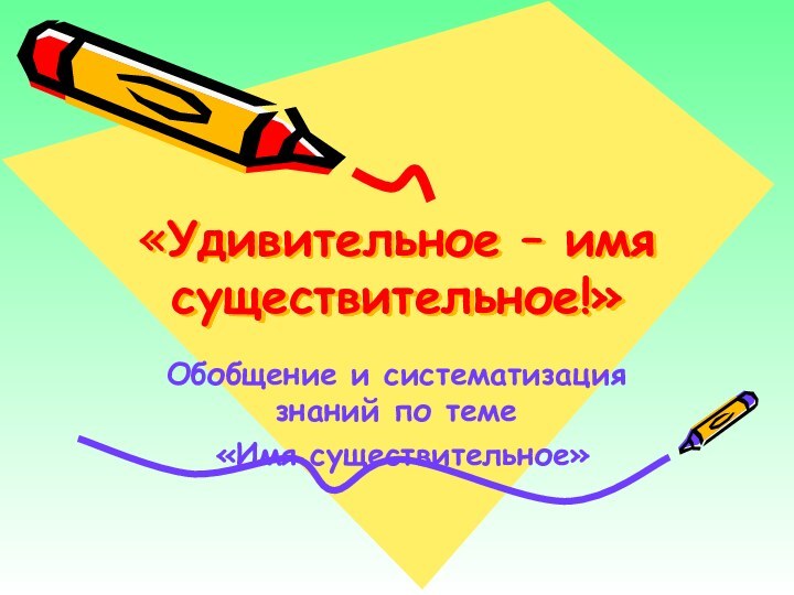 «Удивительное – имя существительное!»Обобщение и систематизация знаний по теме «Имя существительное»