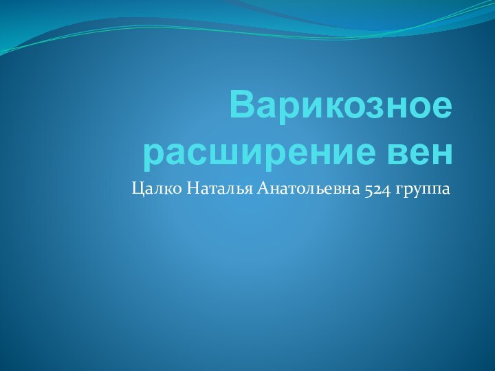 Варикозное расширение венЦалко Наталья Анатольевна 524 группа