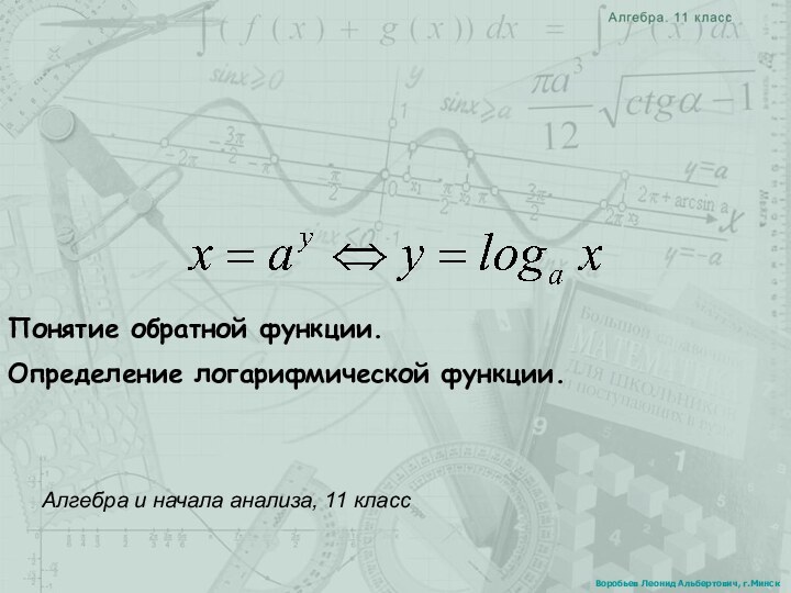 Понятие обратной функции.Определение логарифмической функции.Алгебра и начала анализа, 11 классВоробьев Леонид Альбертович, г.Минск