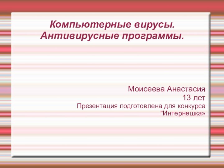 Компьютерные вирусы.  Антивирусные программы.Моисеева Анастасия13 летПрезентация подготовлена для конкурса  