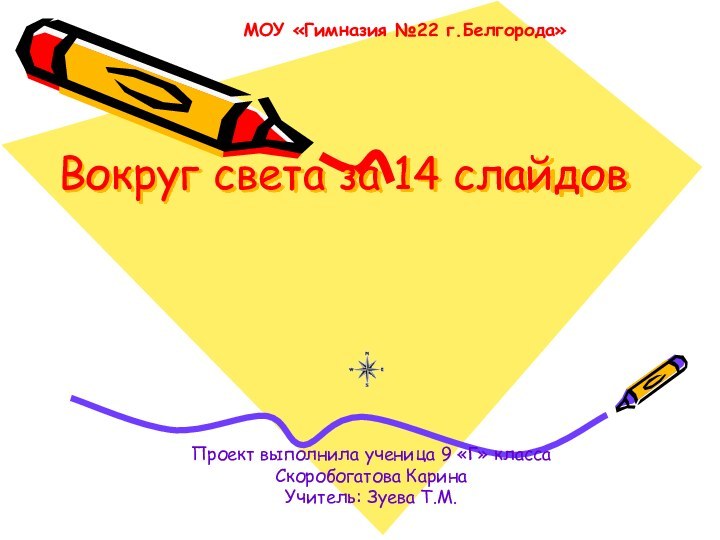 Вокруг света за 14 слайдовПроект выполнила ученица 9 «Г» классаСкоробогатова КаринаУчитель: Зуева Т.М.МОУ «Гимназия №22 г.Белгорода»