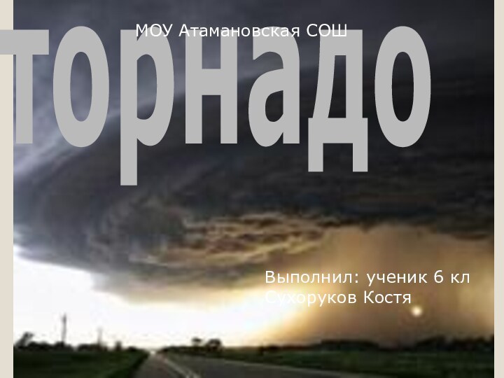 торнадоторнадоВыполнил: ученик 6 клСухоруков КостяМОУ Атамановская СОШ