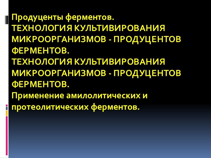 Продуценты ферментов. ТЕХНОЛОГИЯ КУЛЬТИВИРОВАНИЯ МИКРООРГАНИЗМОВ - ПРОДУЦЕНТОВ ФЕРМЕНТОВ. ТЕХНОЛОГИЯ КУЛЬТИВИРОВАНИЯ МИКРООРГАНИЗМОВ -