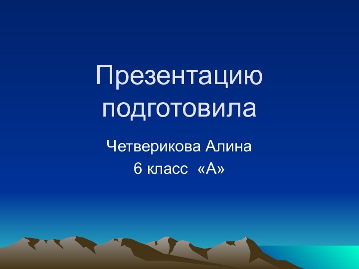 Презентацию подготовилаЧетверикова Алина6 класс «А»