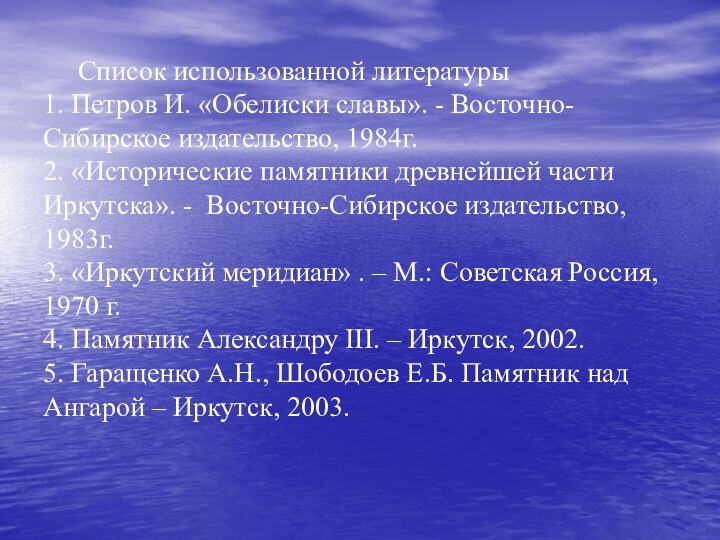 Список использованной литературы 1. Петров И. «Обелиски славы». - Восточно- Сибирское издательство,