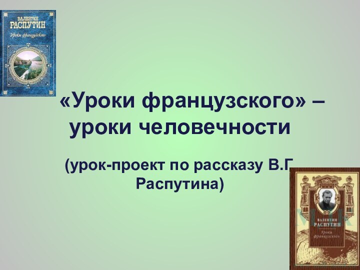 «Уроки французского» – уроки человечности(урок-проект по рассказу В.Г.Распутина)