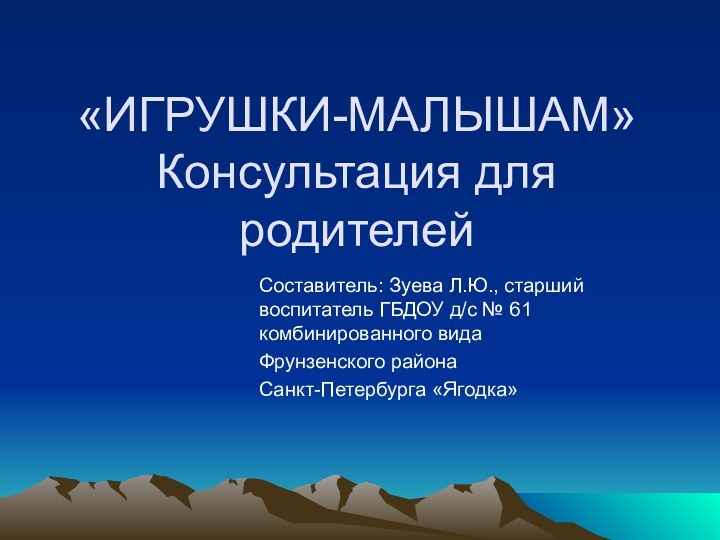 «ИГРУШКИ-МАЛЫШАМ» Консультация для родителейСоставитель: Зуева Л.Ю., старший воспитатель ГБДОУ д/с № 61