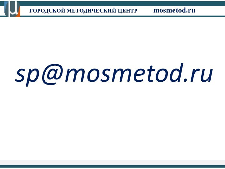 ГОРОДСКОЙ МЕТОДИЧЕСКИЙ ЦЕНТР		mosmetod.ru sp@mosmetod.ru