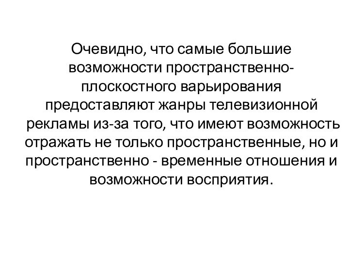 Очевидно, что самые большие возможности пространственно-плоскостного варьирования предоставляют жанры телевизионной рекламы из-за