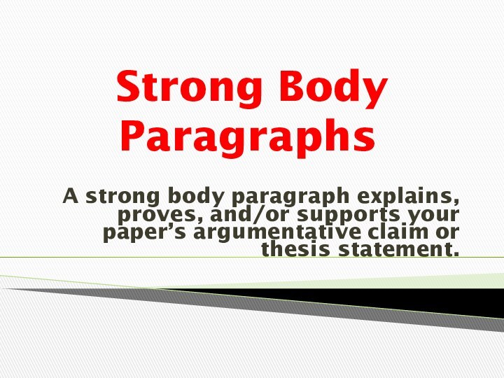 Strong Body Paragraphs A strong body paragraph explains, proves, and/or