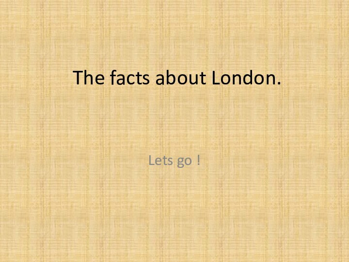 The facts about London.Lets go !