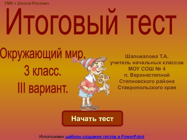 Начать тестИспользован шаблон создания тестов в PowerPointИтоговый тестУМК « Школа России»Шаповалова Т.А.учитель