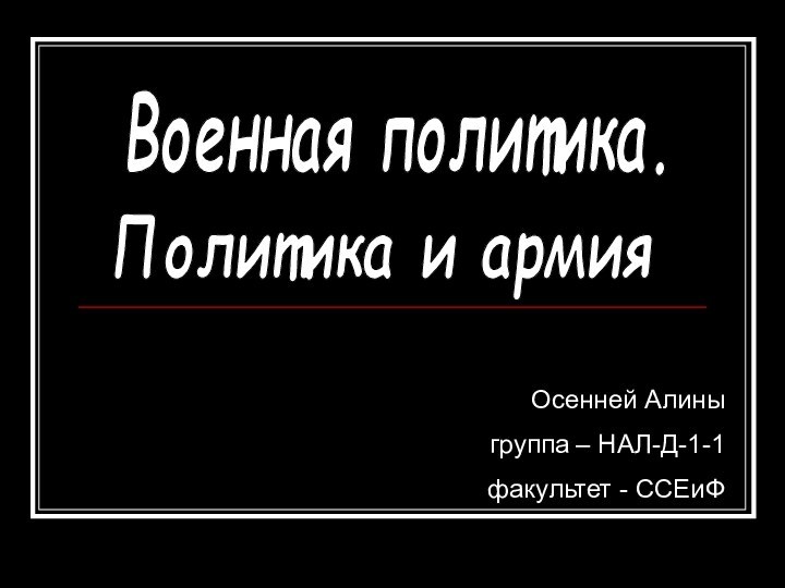 Военная политика.Политика и армияОсенней Алиныгруппа – НАЛ-Д-1-1факультет - ССЕиФ