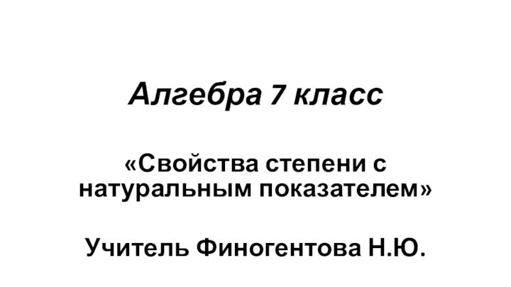 Алгебра 7 класс«Свойства степени с натуральным показателем»Учитель Финогентова Н.Ю.