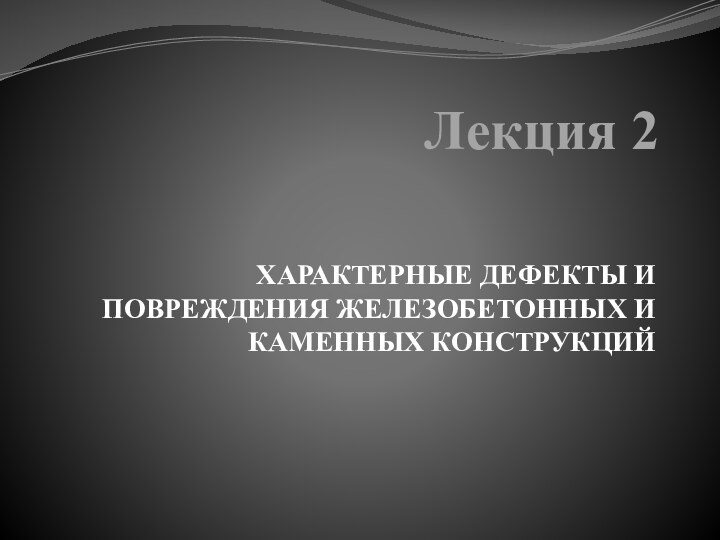 Лекция 2ХАРАКТЕРНЫЕ ДЕФЕКТЫ И ПОВРЕЖДЕНИЯ ЖЕЛЕЗОБЕТОННЫХ И КАМЕННЫХ КОНСТРУКЦИЙ