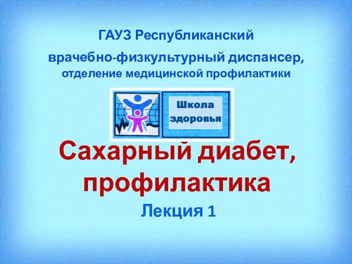 Сахарный диабет, профилактикаЛекция 1ГАУЗ Республиканский врачебно-физкультурный диспансер, отделение медицинской профилактики