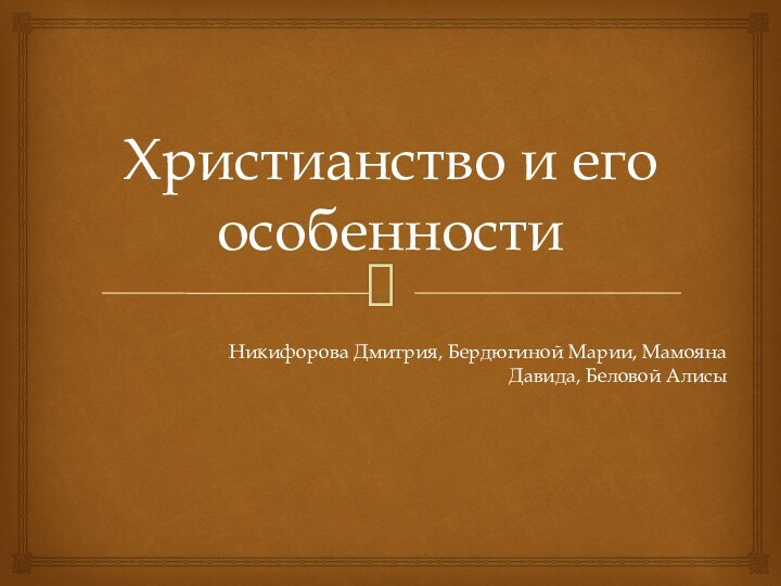 Христианство и его особенностиНикифорова Дмитрия, Бердюгиной Марии, Мамояна Давида, Беловой Алисы