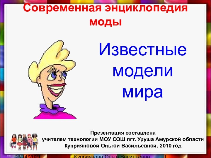 09/14/2021Куприянова Ольга ВасильевнаСовременная энциклопедия модыИзвестные модели мираПрезентация составлена учителем технологии МОУ СОШ