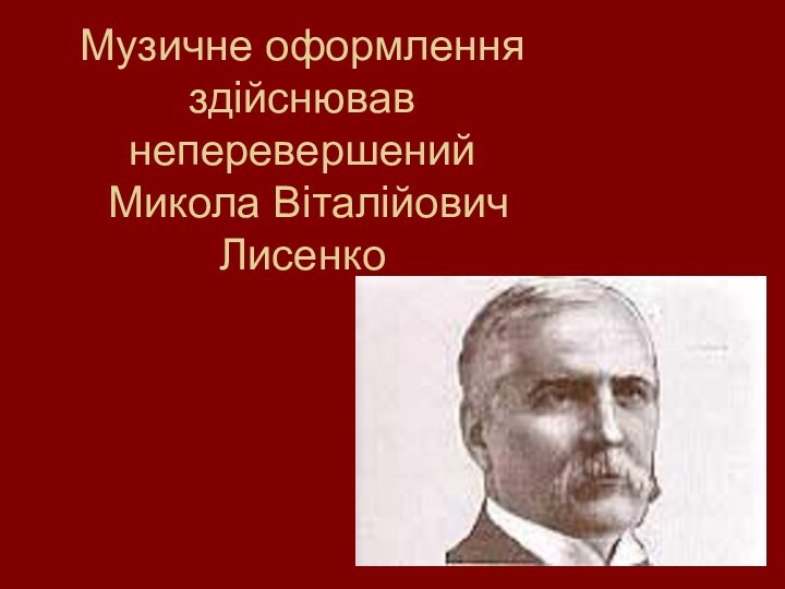 Музичне оформлення здійснював неперевершений   Микола Віталійович Лисенко