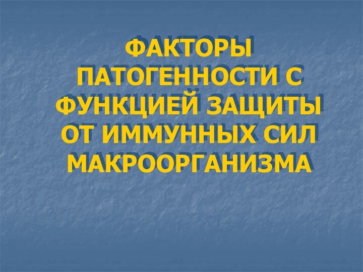 ФАКТОРЫ ПАТОГЕННОСТИ С ФУНКЦИЕЙ ЗАЩИТЫ ОТ ИММУННЫХ СИЛ МАКРООРГАНИЗМА