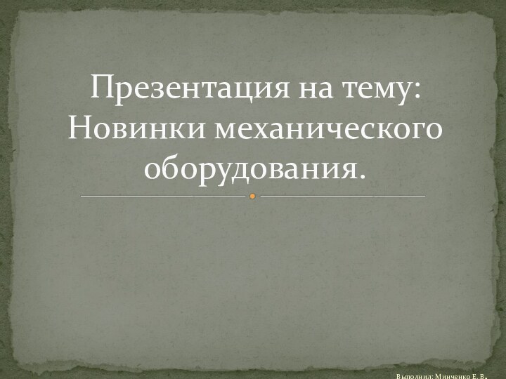 Выполнил: Минченко Е. В.Презентация на тему: Новинки механического оборудования.