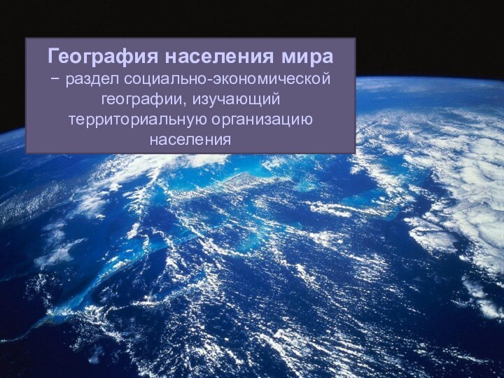 География населения мира− раздел социально-экономической географии, изучающий территориальную организацию населения