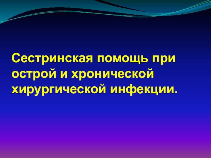 Сестринская помощь при острой и хронической хирургической инфекции.