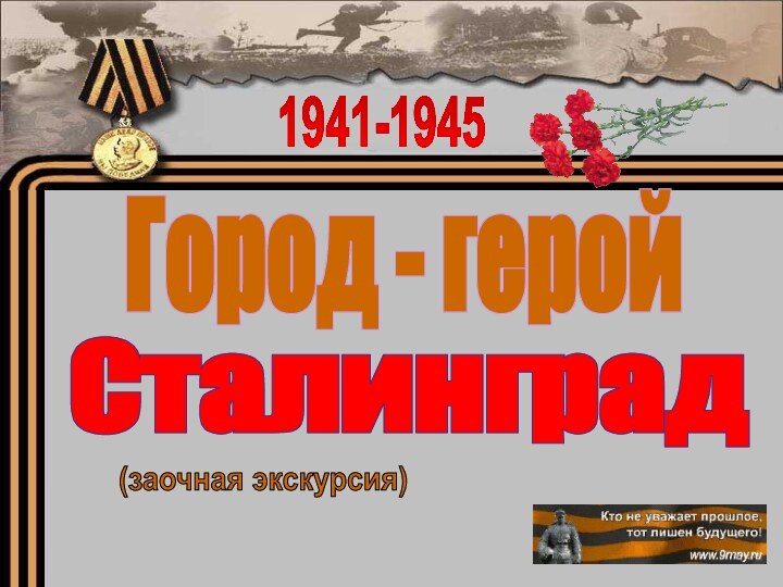 1941-1945Город - геройСталинград(заочная экскурсия)