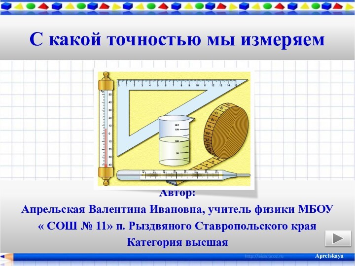 С какой точностью мы измеряемАвтор:Апрельская Валентина Ивановна, учитель физики МБОУ « СОШ