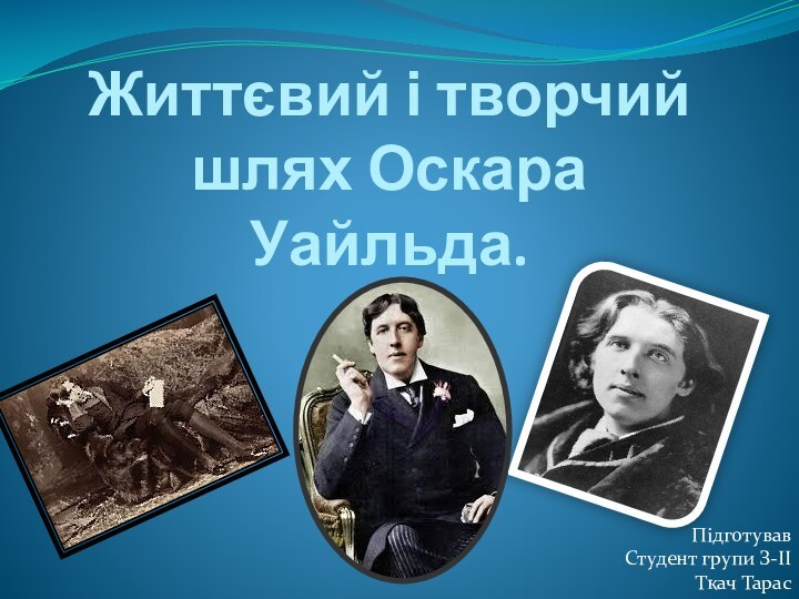 Життєвий і творчий шлях Оскара Уайльда. ПідготувавСтудент групи З-ІІТкач Тарас