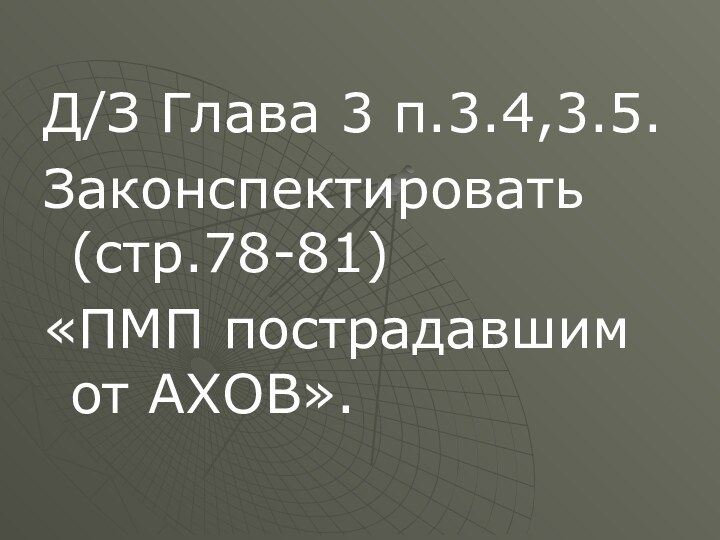 Д/З Глава 3 п.3.4,3.5. Законспектировать (стр.78-81)«ПМП пострадавшим от АХОВ».