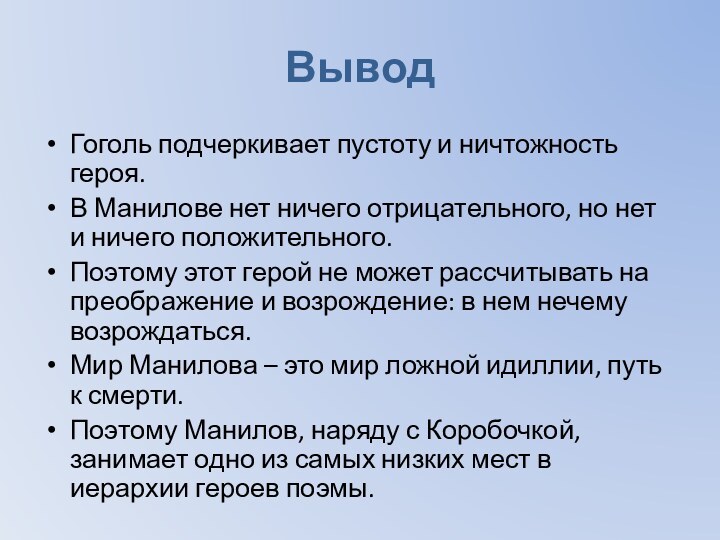 ВыводГоголь подчеркивает пустоту и ничтожность героя.В Манилове нет ничего отрицательного, но нет