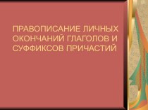 Правописание личных окончаний глаголов и суффиксов причастий