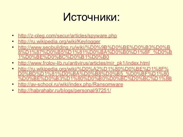 Источники:http://z-oleg.com/secur/articles/spyware.phphttp://ru.wikipedia.org/wiki/Keyloggerhttp://www.seobuilding.ru/wiki/%D0%9B%D0%BE%D0%B3%D0%B8%D1%87%D0%B5%D1%81%D0%BA%D0%B0%D1%8F_%D0%B1%D0%BE%D0%BC%D0%B1%D0%B0http://www.frolov-lib.ru/antivirus/articles/mir_pk1/index.htmlhttp://ru.wikipedia.org/wiki/%D0%A2%D1%80%D0%BE%D1%8F%D0%BD%D1%81%D0%BA%D0%B8%D0%B5_%D0%BF%D1%80%D0%BE%D0%B3%D1%80%D0%B0%D0%BC%D0%BC%D1%8Bhttp://av-school.ru/wiki/index.php/Ransomwarehttp://habrahabr.ru/blogs/personal/97251/