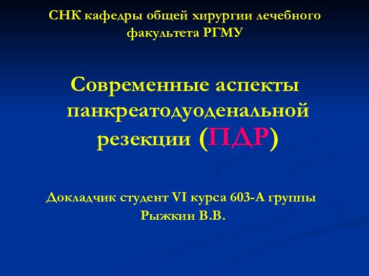 СНК кафедры общей хирургии лечебного факультета РГМУ Современные аспекты панкреатодуоденальной резекции (ПДР)Докладчик