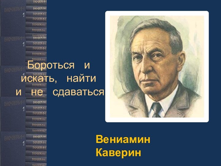 Бороться  и  искать,  найти и  не  сдаватьсяВениамин Каверин