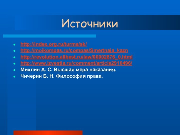 Источникиhttp://index.org.ru/turma/sk/http://moikompas.ru/compas/Smertnaja_kaznhttp://revolution.allbest.ru/law/00002876_0.htmlhttp://www.izvestia.ru/comment/article2910496/Михлин А. С. Высшая мера наказания.Чичерин Б. Н. Философия права.