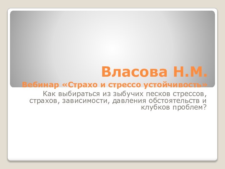 Власова Н.М. Вебинар «Страхо и стрессо устойчивость»Как выбираться из зыбучих песков стрессов,