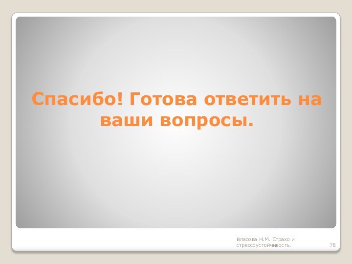 Спасибо! Готова ответить на ваши вопросы.Власова Н.М. Страхо и стрессоустойчивость.