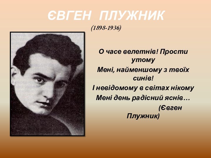 ЄВГЕН  ПЛУЖНИК (1898-1936)О часе велетнів! Прости утомуМені, найменшому з твоїх синів!І