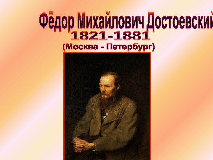 Фёдор Михайлович Достоевский1821-1881(Москва - Петербург)