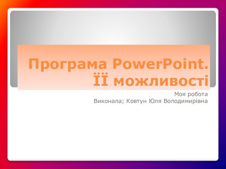 Програма PowerPoint. ЇЇ можливостіМоя робота Виконала; Ковтун Юля Володимирівна