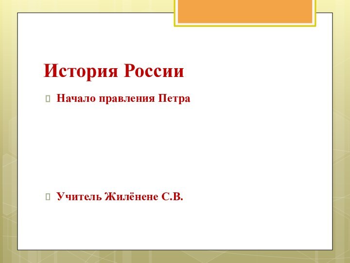 История РоссииНачало правления ПетраУчитель Жилёнене С.В.