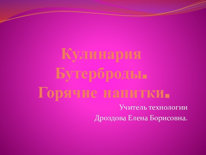 Кулинария Бутерброды.  Горячие напитки.Учитель технологииДроздова Елена Борисовна.