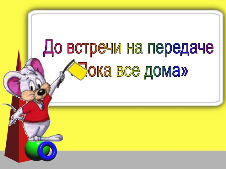 До встречи на передаче «Пока все дома»