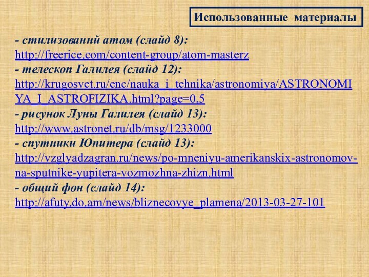 Использованные материалы- стилизованнй атом (слайд 8):http://freerice.com/content-group/atom-masterz- телескоп Галилея (слайд 12):http://krugosvet.ru/enc/nauka_i_tehnika/astronomiya/ASTRONOMIYA_I_ASTROFIZIKA.html?page=0,5- рисунок Луны