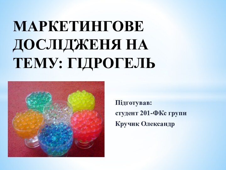 Підготував:студент 201-ФКс групиКручик ОлександрМАРКЕТИНГОВЕ ДОСЛІДЖЕНЯ НА ТЕМУ: ГІДРОГЕЛЬ